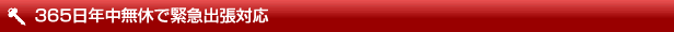 365日年中無休で緊急出張対応致します!